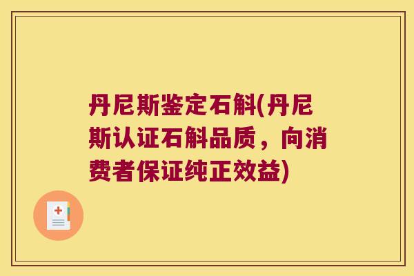 丹尼斯鉴定石斛(丹尼斯认证石斛品质,向消费者保证纯正效益) 丹尼斯鉴定石斛(丹尼斯认证石斛品质,向消费者保证纯正效益)