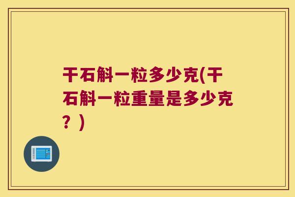干石斛一粒多少克(干石斛一粒重量是多少克？)