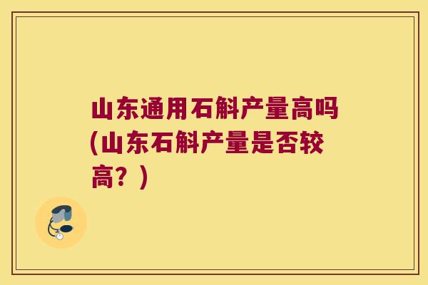 山东通用石斛产量高吗(山东石斛产量是否较高？)
