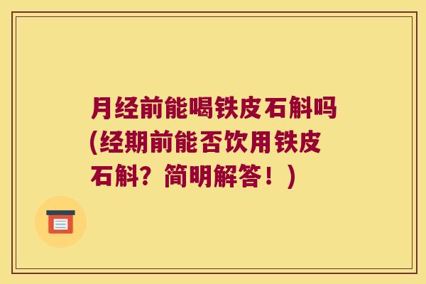 前能喝铁皮石斛吗(经期前能否饮用铁皮石斛?简明解答!) 前能喝铁皮石斛吗(经期前能否饮用铁皮石斛?简明解答!)