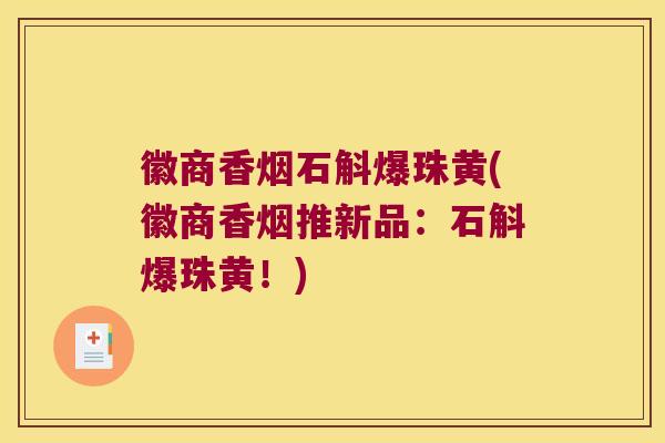 徽商香烟石斛爆珠黄(徽商香烟推新品：石斛爆珠黄！)