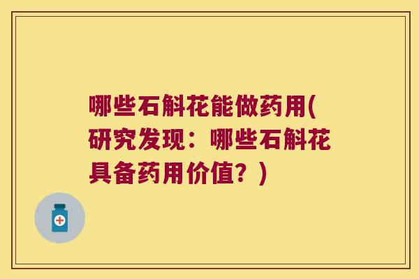 哪些石斛花能做药用(研究发现：哪些石斛花具备药用价值？)