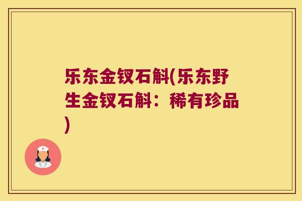 乐东金钗石斛(乐东野生金钗石斛：稀有珍品)
