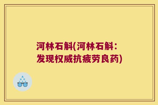 河林石斛(河林石斛：发现权威良药)