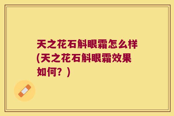 天之花石斛眼霜怎么样(天之花石斛眼霜效果如何？)