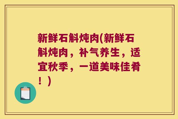 新鲜石斛炖肉(新鲜石斛炖肉，补气养生，适宜秋季，一道美味佳肴！)