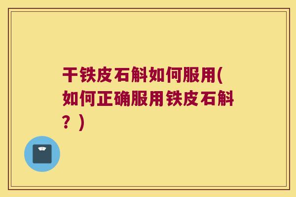 干铁皮石斛如何服用(如何正确服用铁皮石斛？)