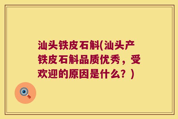 汕头铁皮石斛(汕头产铁皮石斛品质优秀，受欢迎的原因是什么？)