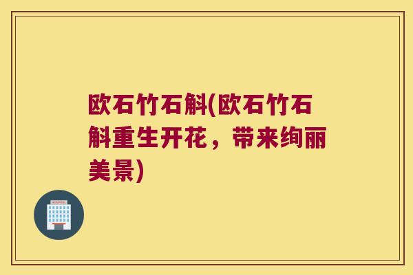 欧石竹石斛(欧石竹石斛重生开花，带来绚丽美景)