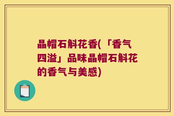 晶帽石斛花香(「香气四溢」品味晶帽石斛花的香气与美感)