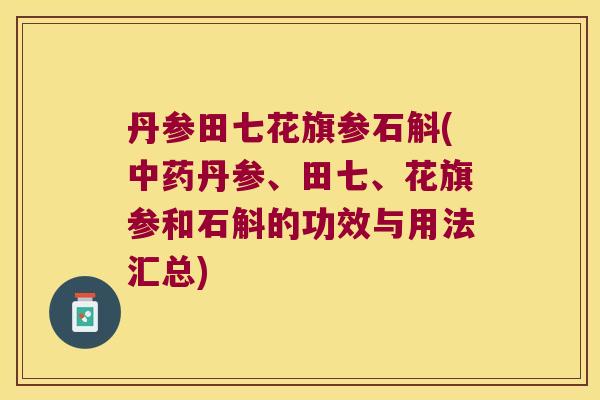 丹参田七花旗参石斛(中药丹参、田七、花旗参和石斛的功效与用法汇总)