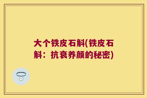 大个铁皮石斛(铁皮石斛：抗衰养颜的秘密)