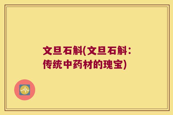 文旦石斛(文旦石斛：传统中药材的瑰宝)