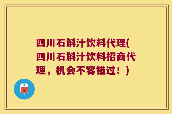 四川石斛汁饮料代理(四川石斛汁饮料招商代理,机会不容错过!) 四川石斛汁饮料代理(四川石斛汁饮料招商代理,机会不容错过!)