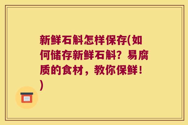 新鲜石斛怎样保存(如何储存新鲜石斛？易腐质的食材，教你保鲜！)