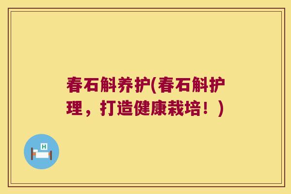 春石斛养护(春石斛护理，打造健康栽培！)