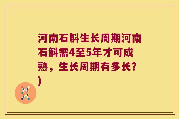 河南石斛生长周期河南石斛需4至5年才可成熟，生长周期有多长？)
