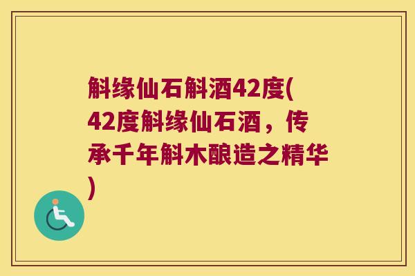 斛缘仙石斛酒42度(42度斛缘仙石酒，传承千年斛木酿造之精华)