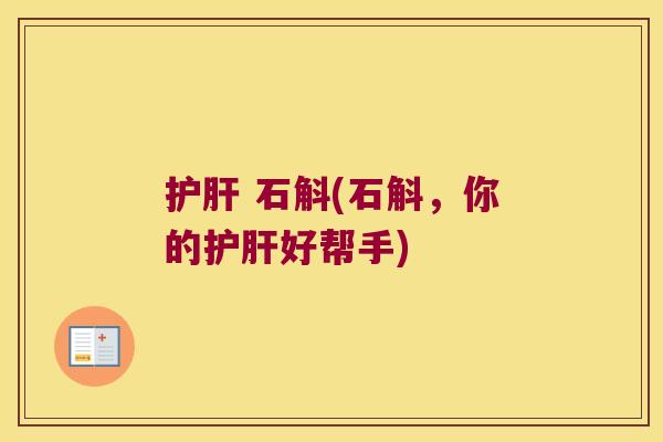 护肝 石斛(石斛，你的护肝好帮手)