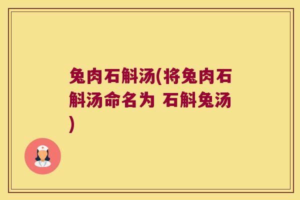 兔肉石斛汤(将兔肉石斛汤命名为 石斛兔汤)