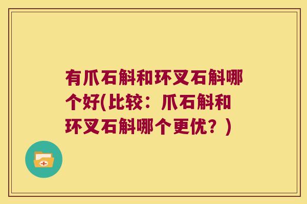 有爪石斛和环叉石斛哪个好(比较：爪石斛和环叉石斛哪个更优？)