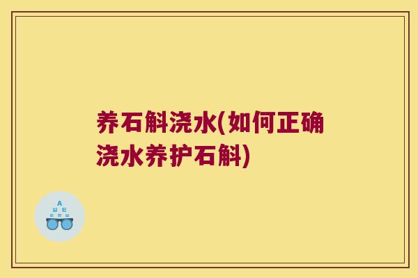养石斛浇水(如何正确浇水养护石斛)