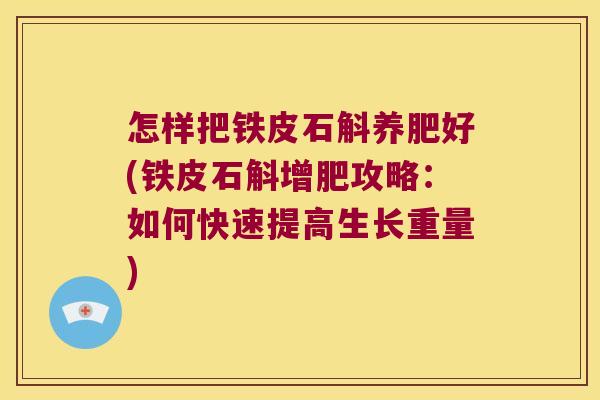 怎样把铁皮石斛养肥好(铁皮石斛增肥攻略：如何快速提高生长重量)
