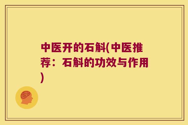 中医开的石斛(中医推荐:石斛的功效与作用) 中医开的石斛(中医推荐:石斛的功效与作用)