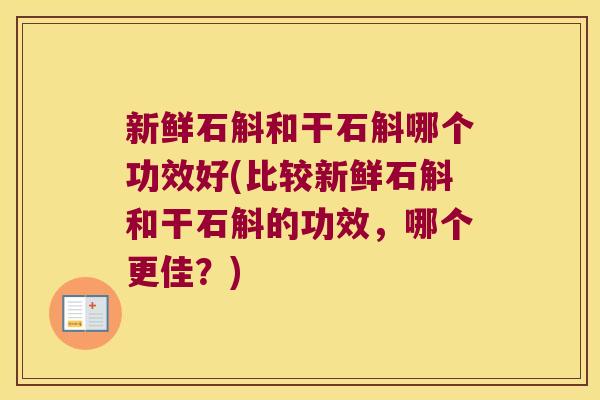 新鲜石斛和干石斛哪个功效好(比较新鲜石斛和干石斛的功效，哪个更佳？)