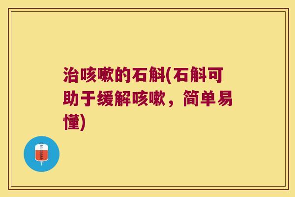治咳嗽的石斛(石斛可助于缓解咳嗽，简单易懂)