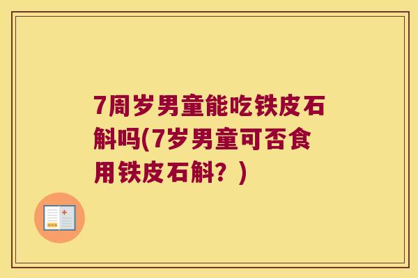 7周岁男童能吃铁皮石斛吗(7岁男童可否食用铁皮石斛？)