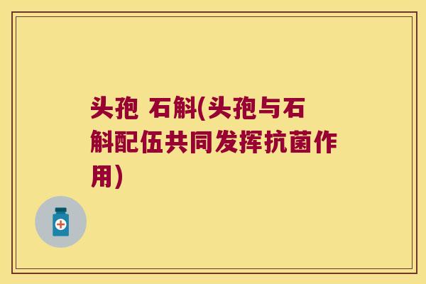 头孢 石斛(头孢与石斛配伍共同发挥抗菌作用)