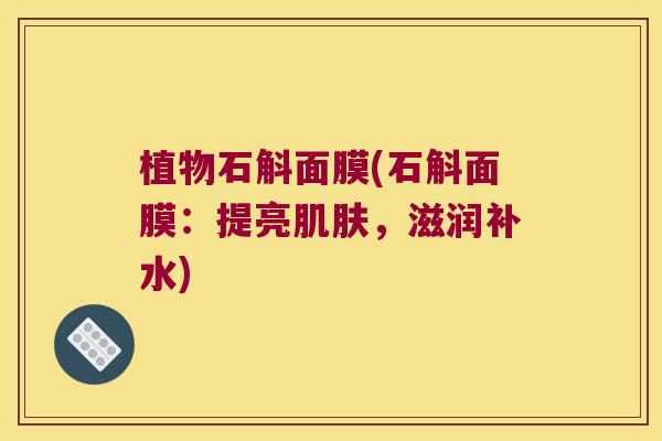 植物石斛面膜(石斛面膜：提亮肌肤，滋润补水)