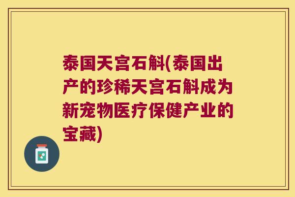 泰国天宫石斛(泰国出产的珍稀天宫石斛成为新宠物医疗保健产业的宝藏)