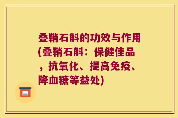 叠鞘石斛的功效与作用(叠鞘石斛：保健佳品，抗氧化、提高免疫、降血糖等益处)