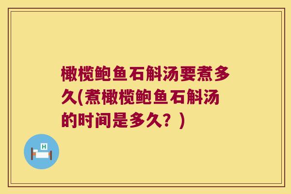 橄榄鲍鱼石斛汤要煮多久(煮橄榄鲍鱼石斛汤的时间是多久？)