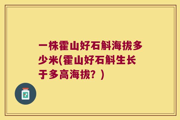一株霍山好石斛海拔多少米(霍山好石斛生长于多高海拔？)