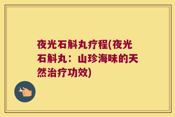 夜光石斛丸疗程(夜光石斛丸：山珍海味的天然治疗功效)