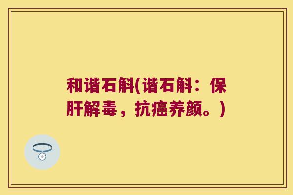 和谐石斛(谐石斛：保肝解毒，抗癌养颜。)
