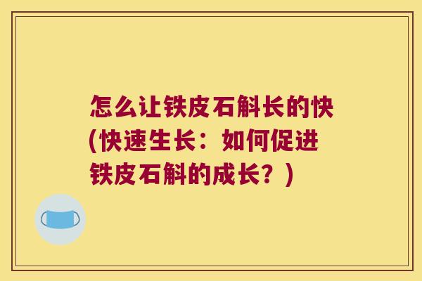 怎么让铁皮石斛长的快(快速生长：如何促进铁皮石斛的成长？)
