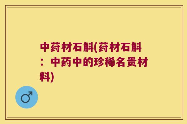 中荮材石斛(荮材石斛：中药中的珍稀名贵材料)