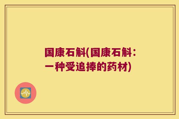 国康石斛(国康石斛：一种受追捧的药材)