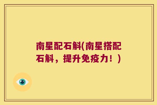 南星配石斛(南星搭配石斛，提升免疫力！)