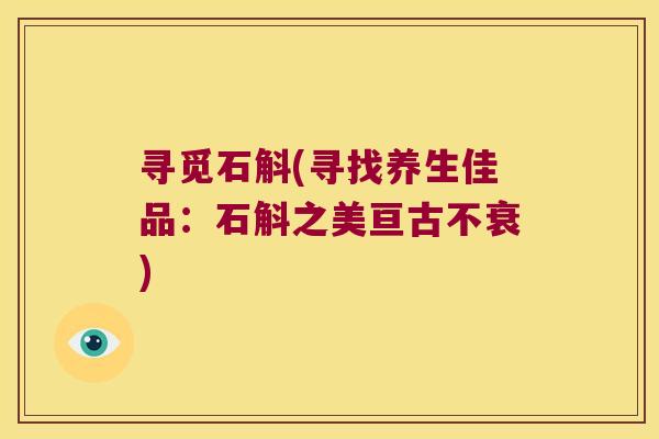 寻觅石斛(寻找养生佳品：石斛之美亘古不衰)