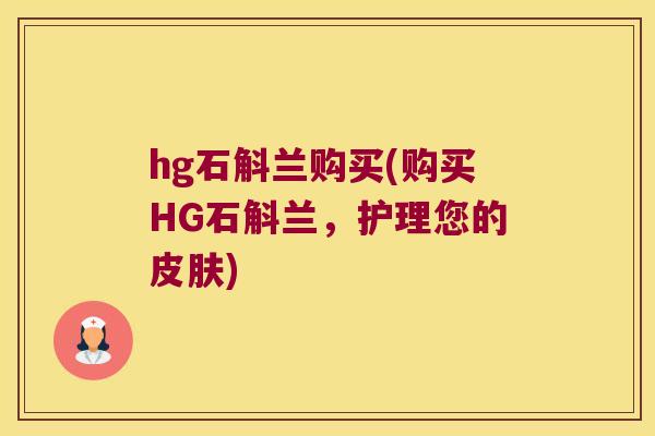 hg石斛兰购买(购买HG石斛兰,护理您的) hg石斛兰购买(购买HG石斛兰,护理您的)