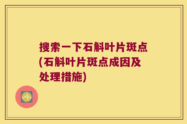 搜索一下石斛叶片斑点(石斛叶片斑点成因及处理措施)