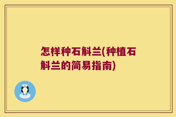 怎样种石斛兰(种植石斛兰的简易指南)