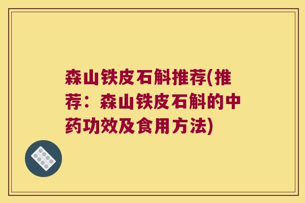 森山铁皮石斛推荐(推荐：森山铁皮石斛的中药功效及食用方法)