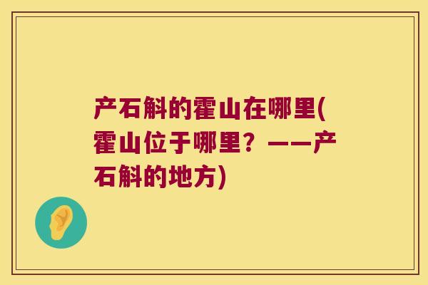 产石斛的霍山在哪里(霍山位于哪里？——产石斛的地方)