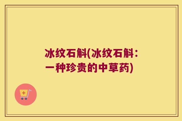 冰纹石斛(冰纹石斛：一种珍贵的中草药)
